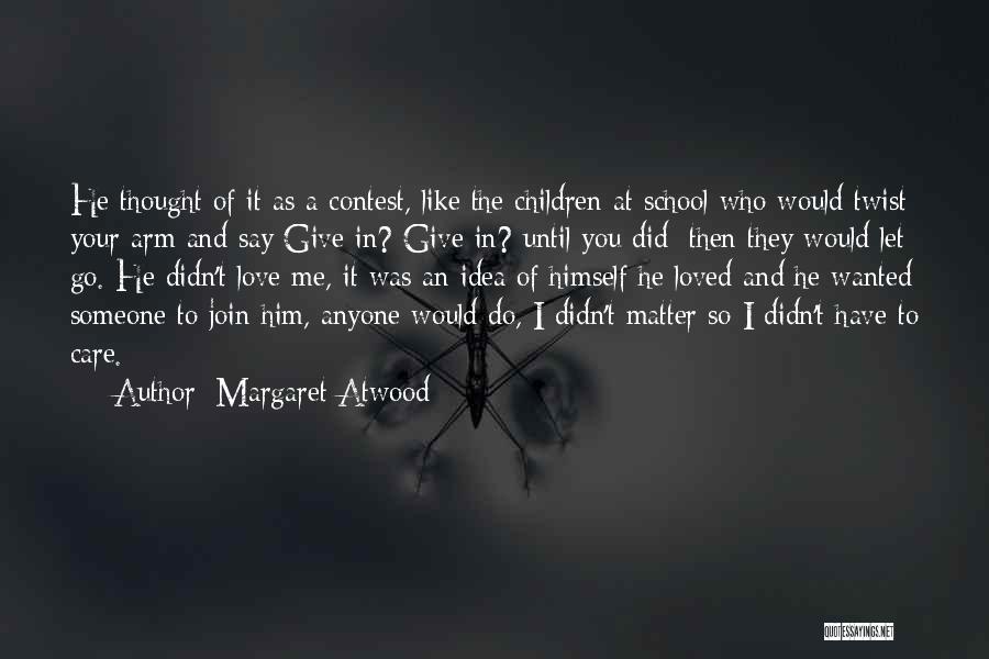 Margaret Atwood Quotes: He Thought Of It As A Contest, Like The Children At School Who Would Twist Your Arm And Say Give