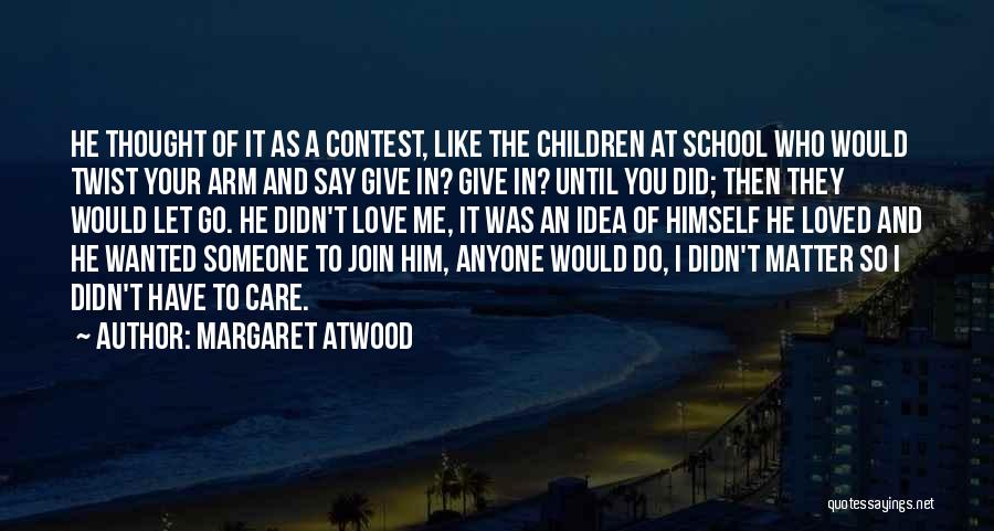 Margaret Atwood Quotes: He Thought Of It As A Contest, Like The Children At School Who Would Twist Your Arm And Say Give