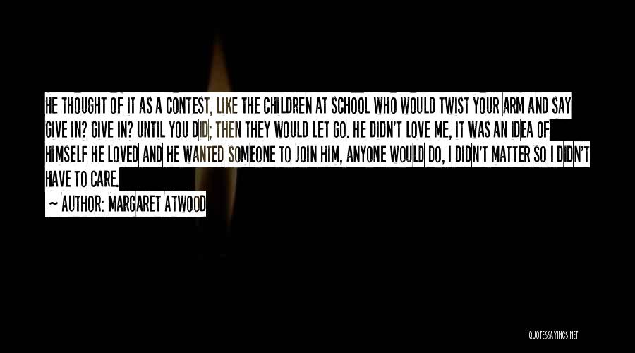 Margaret Atwood Quotes: He Thought Of It As A Contest, Like The Children At School Who Would Twist Your Arm And Say Give