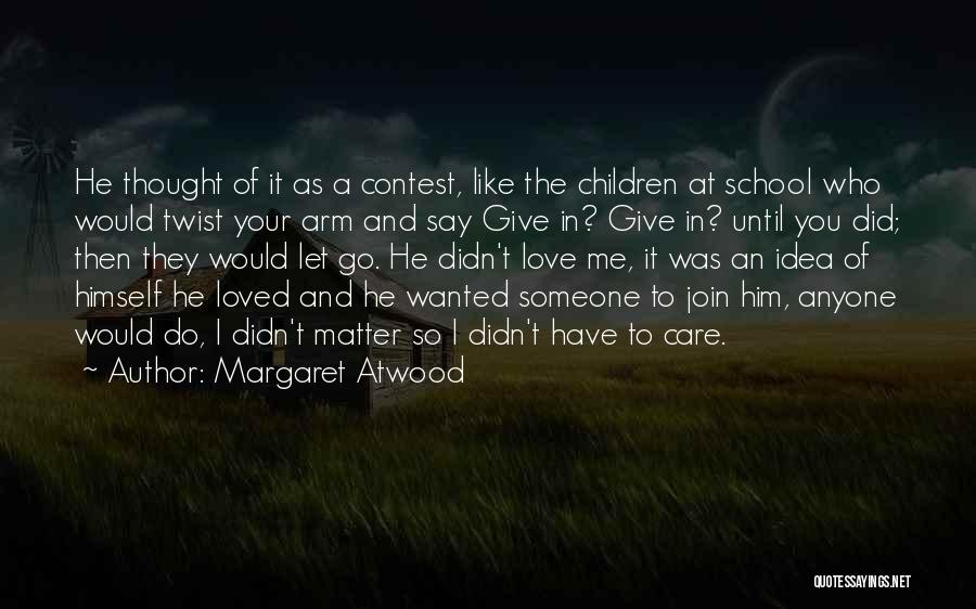 Margaret Atwood Quotes: He Thought Of It As A Contest, Like The Children At School Who Would Twist Your Arm And Say Give