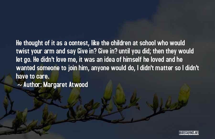 Margaret Atwood Quotes: He Thought Of It As A Contest, Like The Children At School Who Would Twist Your Arm And Say Give