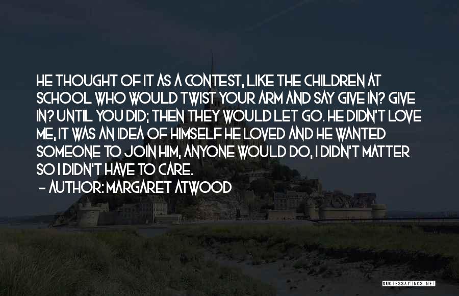 Margaret Atwood Quotes: He Thought Of It As A Contest, Like The Children At School Who Would Twist Your Arm And Say Give