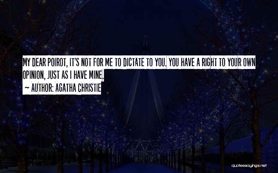Agatha Christie Quotes: My Dear Poirot, It's Not For Me To Dictate To You. You Have A Right To Your Own Opinion, Just