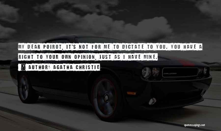 Agatha Christie Quotes: My Dear Poirot, It's Not For Me To Dictate To You. You Have A Right To Your Own Opinion, Just