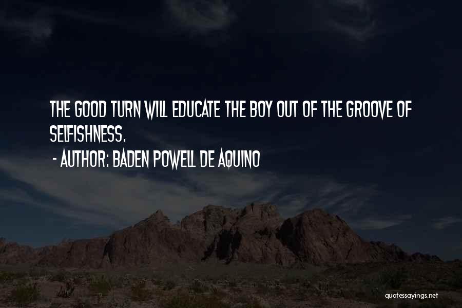 Baden Powell De Aquino Quotes: The Good Turn Will Educate The Boy Out Of The Groove Of Selfishness.
