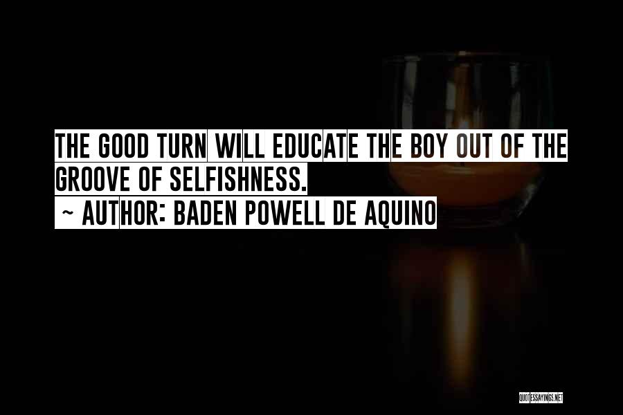 Baden Powell De Aquino Quotes: The Good Turn Will Educate The Boy Out Of The Groove Of Selfishness.