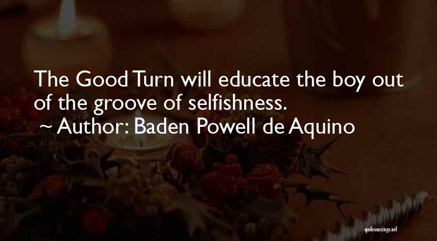 Baden Powell De Aquino Quotes: The Good Turn Will Educate The Boy Out Of The Groove Of Selfishness.