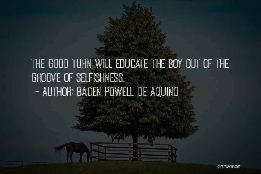 Baden Powell De Aquino Quotes: The Good Turn Will Educate The Boy Out Of The Groove Of Selfishness.