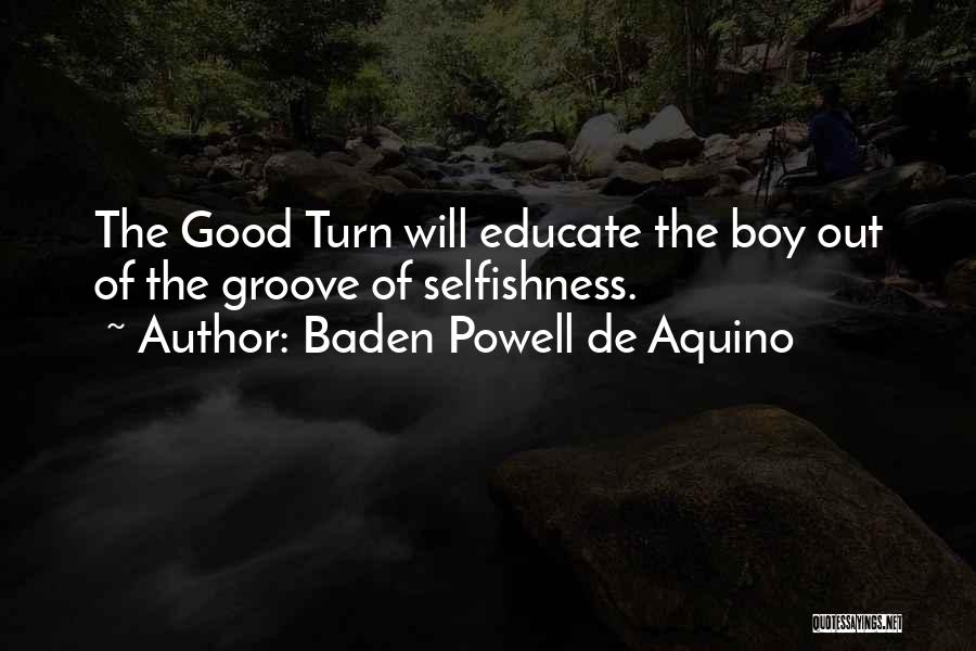 Baden Powell De Aquino Quotes: The Good Turn Will Educate The Boy Out Of The Groove Of Selfishness.