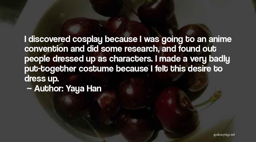 Yaya Han Quotes: I Discovered Cosplay Because I Was Going To An Anime Convention And Did Some Research, And Found Out People Dressed