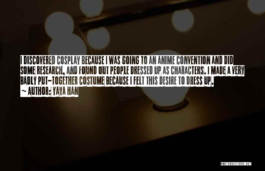 Yaya Han Quotes: I Discovered Cosplay Because I Was Going To An Anime Convention And Did Some Research, And Found Out People Dressed