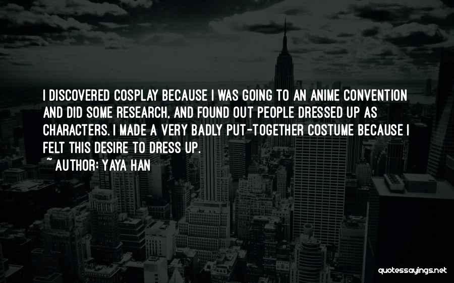 Yaya Han Quotes: I Discovered Cosplay Because I Was Going To An Anime Convention And Did Some Research, And Found Out People Dressed