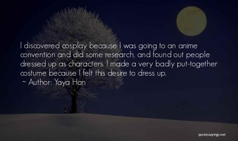 Yaya Han Quotes: I Discovered Cosplay Because I Was Going To An Anime Convention And Did Some Research, And Found Out People Dressed