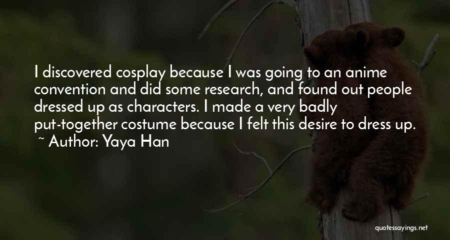 Yaya Han Quotes: I Discovered Cosplay Because I Was Going To An Anime Convention And Did Some Research, And Found Out People Dressed