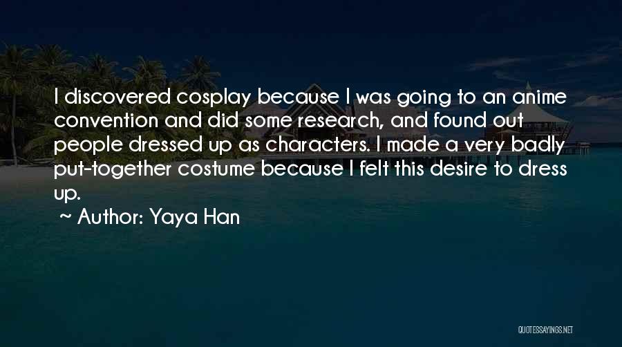 Yaya Han Quotes: I Discovered Cosplay Because I Was Going To An Anime Convention And Did Some Research, And Found Out People Dressed