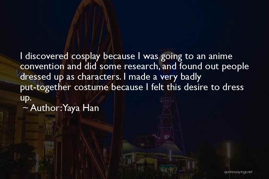 Yaya Han Quotes: I Discovered Cosplay Because I Was Going To An Anime Convention And Did Some Research, And Found Out People Dressed