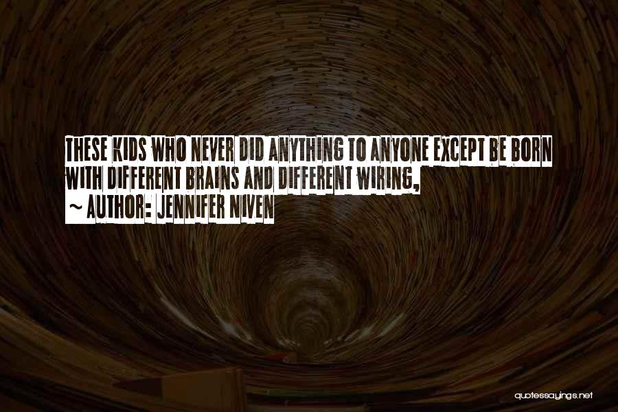 Jennifer Niven Quotes: These Kids Who Never Did Anything To Anyone Except Be Born With Different Brains And Different Wiring,