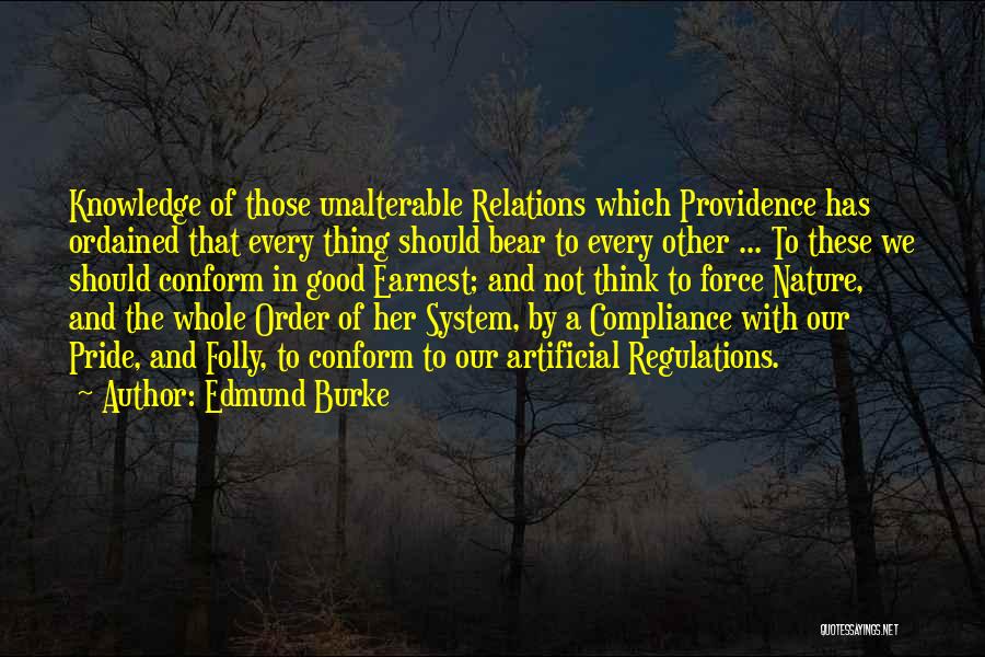 Edmund Burke Quotes: Knowledge Of Those Unalterable Relations Which Providence Has Ordained That Every Thing Should Bear To Every Other ... To These