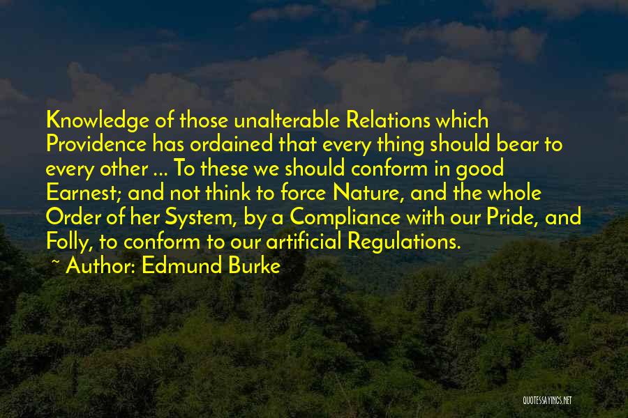 Edmund Burke Quotes: Knowledge Of Those Unalterable Relations Which Providence Has Ordained That Every Thing Should Bear To Every Other ... To These