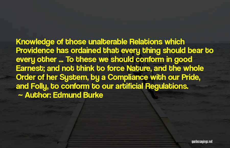 Edmund Burke Quotes: Knowledge Of Those Unalterable Relations Which Providence Has Ordained That Every Thing Should Bear To Every Other ... To These