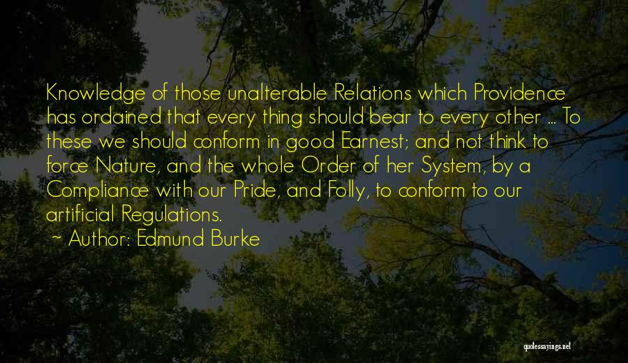 Edmund Burke Quotes: Knowledge Of Those Unalterable Relations Which Providence Has Ordained That Every Thing Should Bear To Every Other ... To These