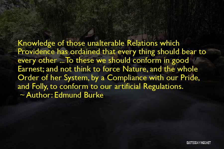 Edmund Burke Quotes: Knowledge Of Those Unalterable Relations Which Providence Has Ordained That Every Thing Should Bear To Every Other ... To These