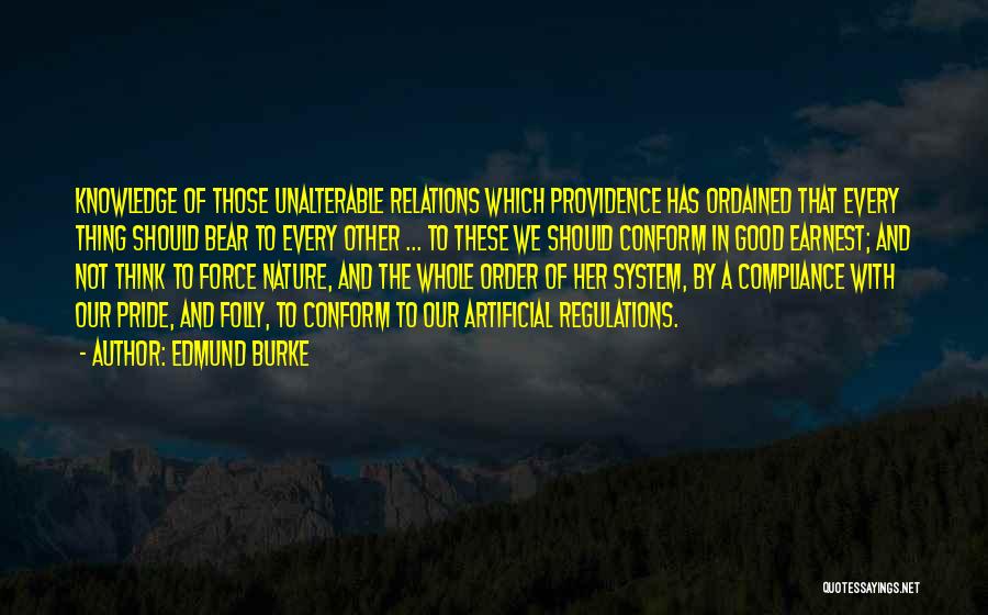 Edmund Burke Quotes: Knowledge Of Those Unalterable Relations Which Providence Has Ordained That Every Thing Should Bear To Every Other ... To These