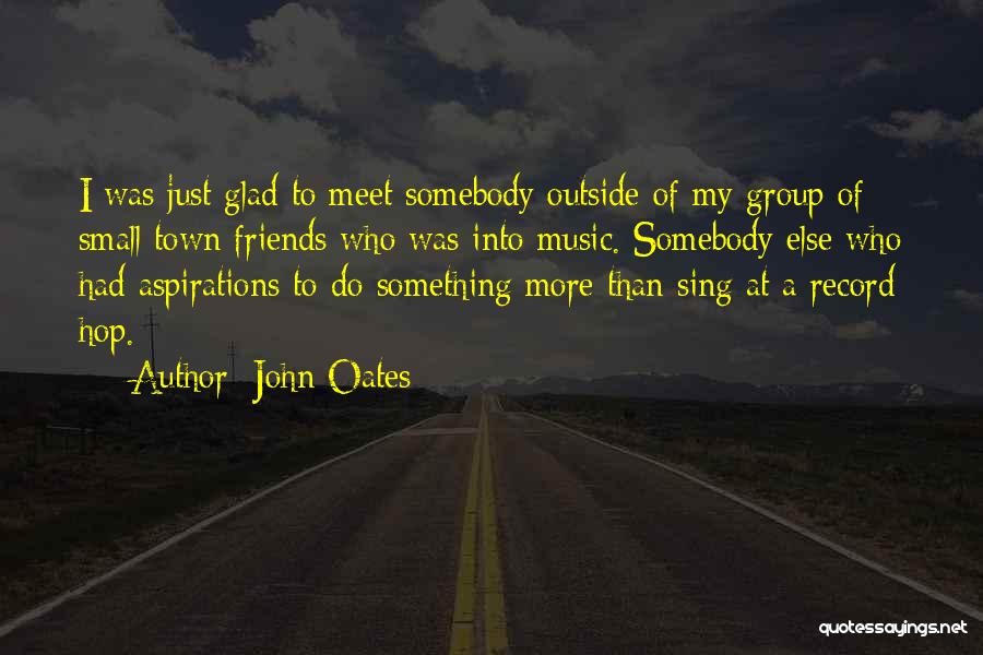 John Oates Quotes: I Was Just Glad To Meet Somebody Outside Of My Group Of Small Town Friends Who Was Into Music. Somebody