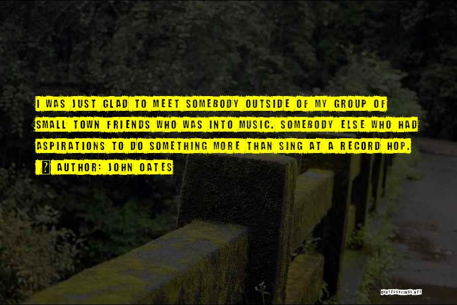 John Oates Quotes: I Was Just Glad To Meet Somebody Outside Of My Group Of Small Town Friends Who Was Into Music. Somebody