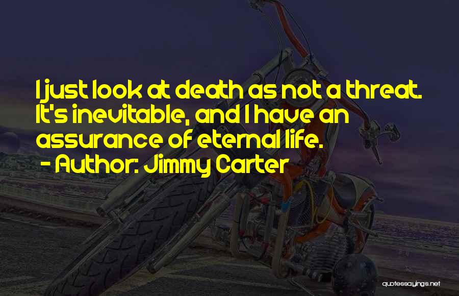 Jimmy Carter Quotes: I Just Look At Death As Not A Threat. It's Inevitable, And I Have An Assurance Of Eternal Life.