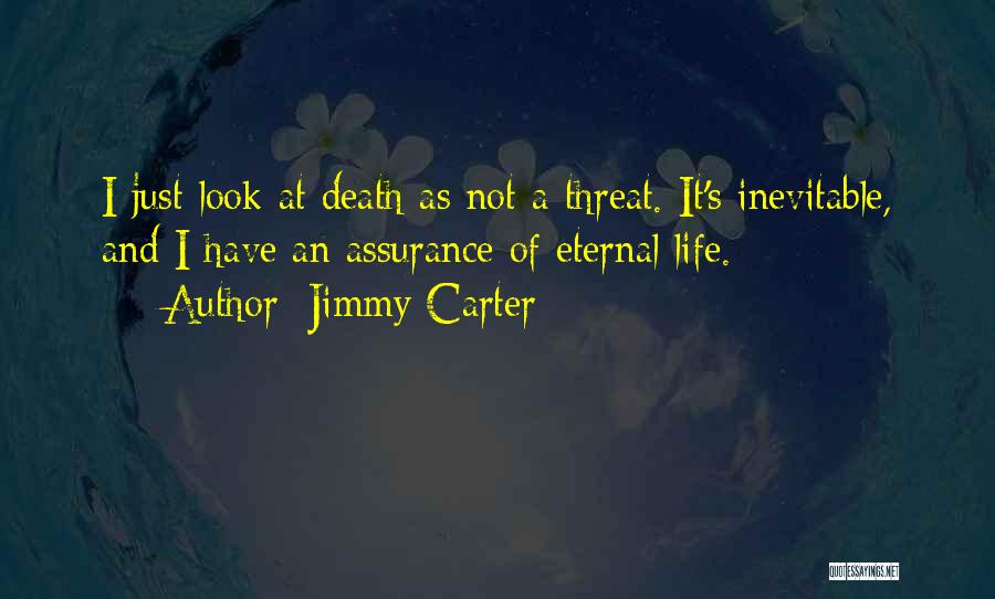 Jimmy Carter Quotes: I Just Look At Death As Not A Threat. It's Inevitable, And I Have An Assurance Of Eternal Life.