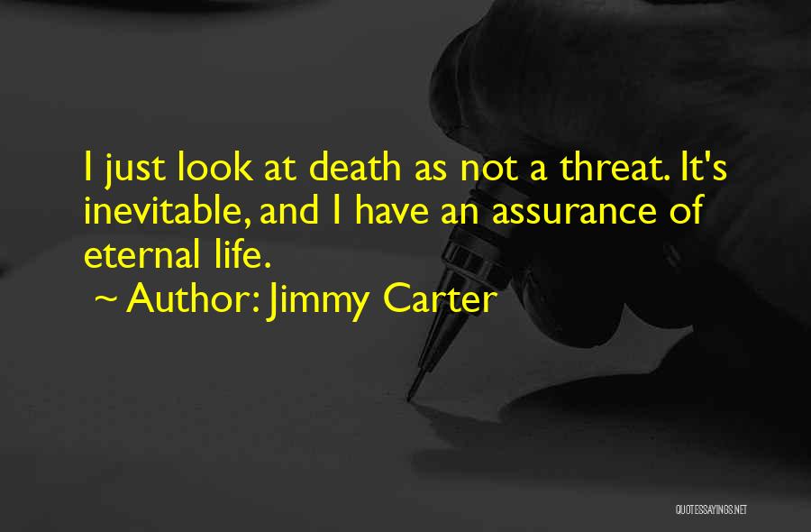 Jimmy Carter Quotes: I Just Look At Death As Not A Threat. It's Inevitable, And I Have An Assurance Of Eternal Life.