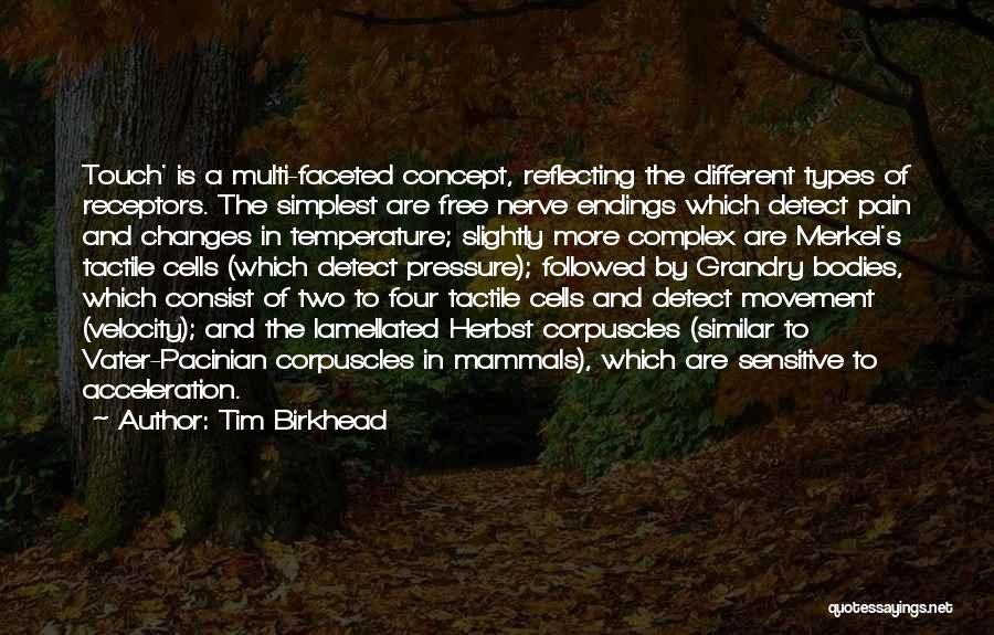 Tim Birkhead Quotes: Touch' Is A Multi-faceted Concept, Reflecting The Different Types Of Receptors. The Simplest Are Free Nerve Endings Which Detect Pain