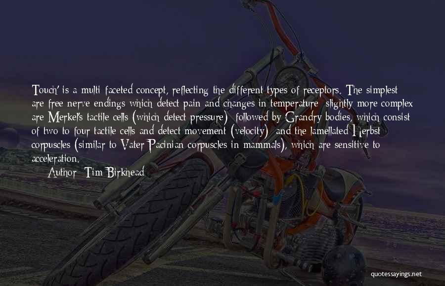 Tim Birkhead Quotes: Touch' Is A Multi-faceted Concept, Reflecting The Different Types Of Receptors. The Simplest Are Free Nerve Endings Which Detect Pain