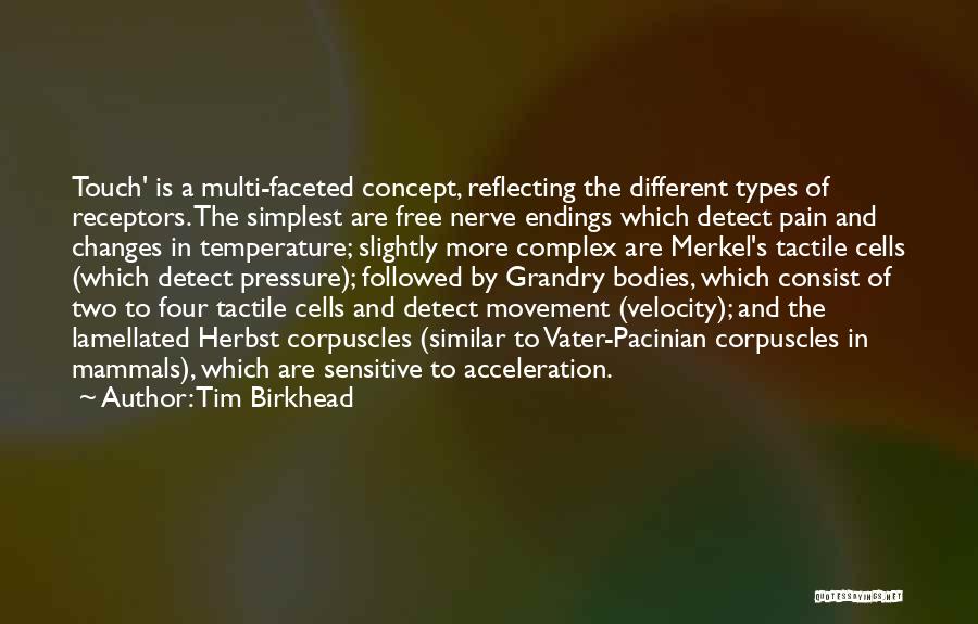 Tim Birkhead Quotes: Touch' Is A Multi-faceted Concept, Reflecting The Different Types Of Receptors. The Simplest Are Free Nerve Endings Which Detect Pain