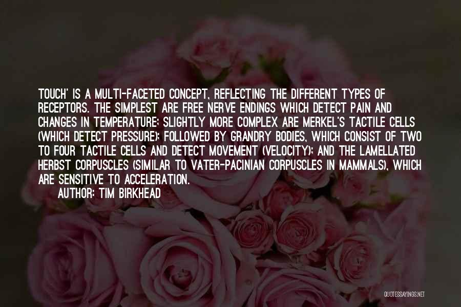 Tim Birkhead Quotes: Touch' Is A Multi-faceted Concept, Reflecting The Different Types Of Receptors. The Simplest Are Free Nerve Endings Which Detect Pain