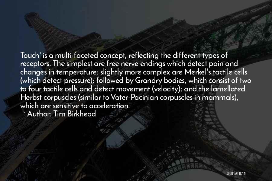 Tim Birkhead Quotes: Touch' Is A Multi-faceted Concept, Reflecting The Different Types Of Receptors. The Simplest Are Free Nerve Endings Which Detect Pain