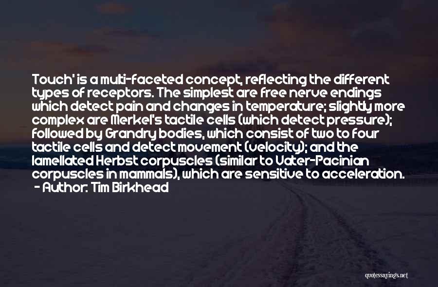 Tim Birkhead Quotes: Touch' Is A Multi-faceted Concept, Reflecting The Different Types Of Receptors. The Simplest Are Free Nerve Endings Which Detect Pain