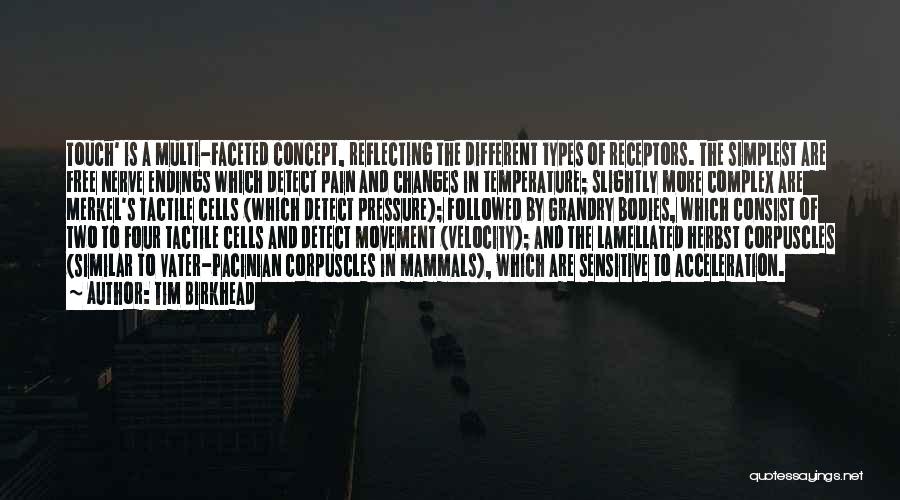 Tim Birkhead Quotes: Touch' Is A Multi-faceted Concept, Reflecting The Different Types Of Receptors. The Simplest Are Free Nerve Endings Which Detect Pain