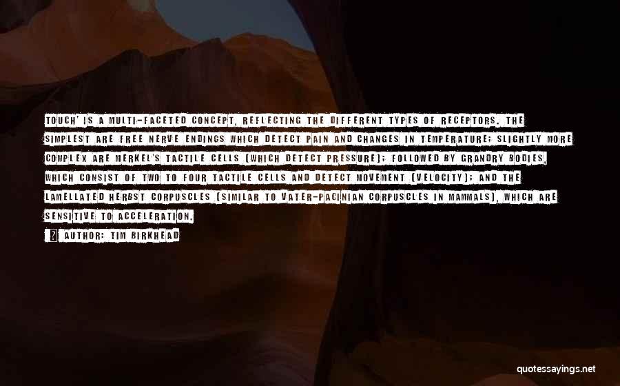 Tim Birkhead Quotes: Touch' Is A Multi-faceted Concept, Reflecting The Different Types Of Receptors. The Simplest Are Free Nerve Endings Which Detect Pain