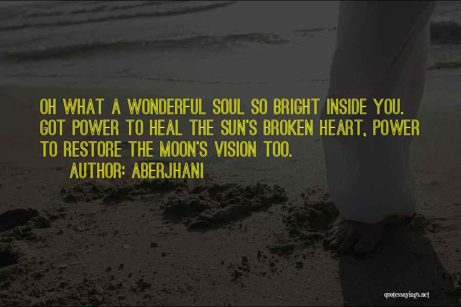 Aberjhani Quotes: Oh What A Wonderful Soul So Bright Inside You. Got Power To Heal The Sun's Broken Heart, Power To Restore