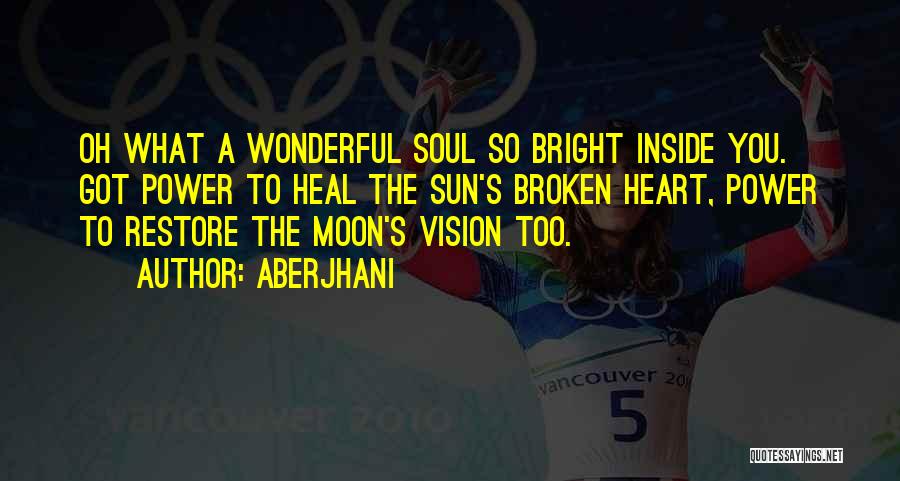 Aberjhani Quotes: Oh What A Wonderful Soul So Bright Inside You. Got Power To Heal The Sun's Broken Heart, Power To Restore