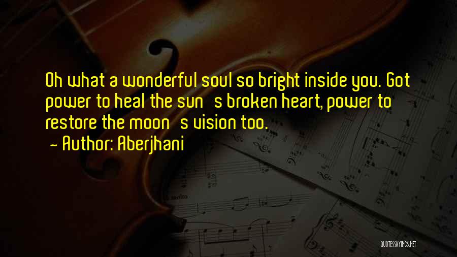 Aberjhani Quotes: Oh What A Wonderful Soul So Bright Inside You. Got Power To Heal The Sun's Broken Heart, Power To Restore