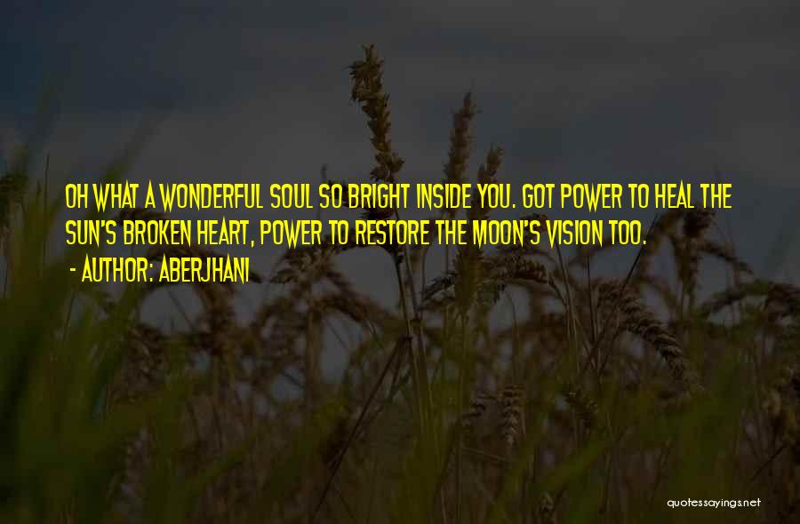 Aberjhani Quotes: Oh What A Wonderful Soul So Bright Inside You. Got Power To Heal The Sun's Broken Heart, Power To Restore