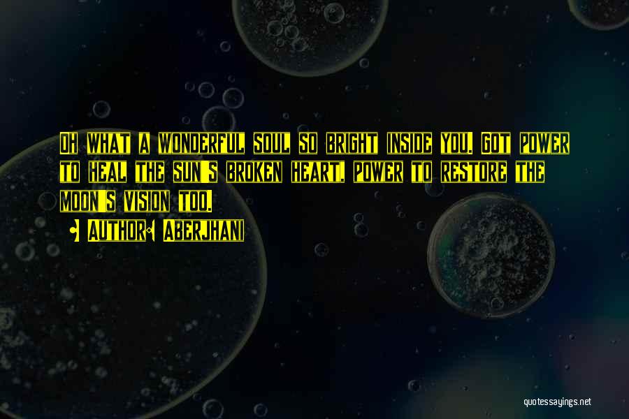 Aberjhani Quotes: Oh What A Wonderful Soul So Bright Inside You. Got Power To Heal The Sun's Broken Heart, Power To Restore