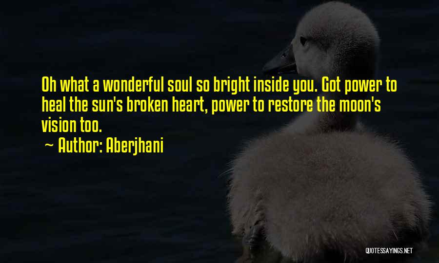 Aberjhani Quotes: Oh What A Wonderful Soul So Bright Inside You. Got Power To Heal The Sun's Broken Heart, Power To Restore