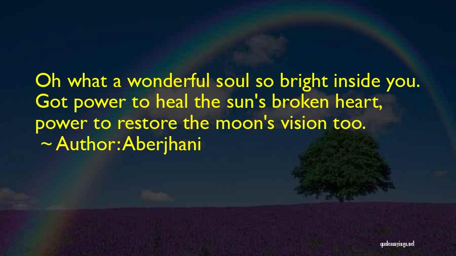 Aberjhani Quotes: Oh What A Wonderful Soul So Bright Inside You. Got Power To Heal The Sun's Broken Heart, Power To Restore