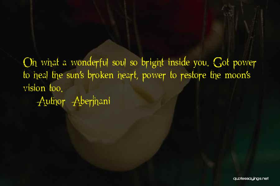 Aberjhani Quotes: Oh What A Wonderful Soul So Bright Inside You. Got Power To Heal The Sun's Broken Heart, Power To Restore