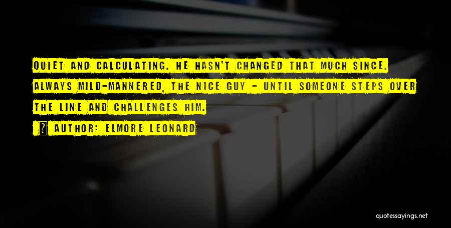 Elmore Leonard Quotes: Quiet And Calculating. He Hasn't Changed That Much Since. Always Mild-mannered, The Nice Guy - Until Someone Steps Over The