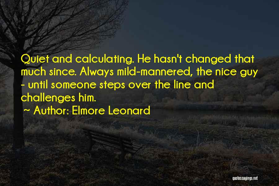 Elmore Leonard Quotes: Quiet And Calculating. He Hasn't Changed That Much Since. Always Mild-mannered, The Nice Guy - Until Someone Steps Over The